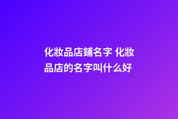 化妝品店鋪名字 化妝品店的名字叫什么好-第1張-店鋪起名-玄機派